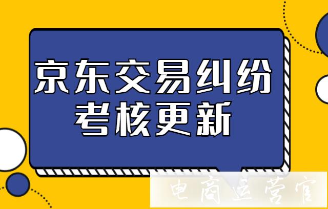 京東新手遇到交易糾紛要怎么應(yīng)對(duì)?京東交易糾紛考核更新